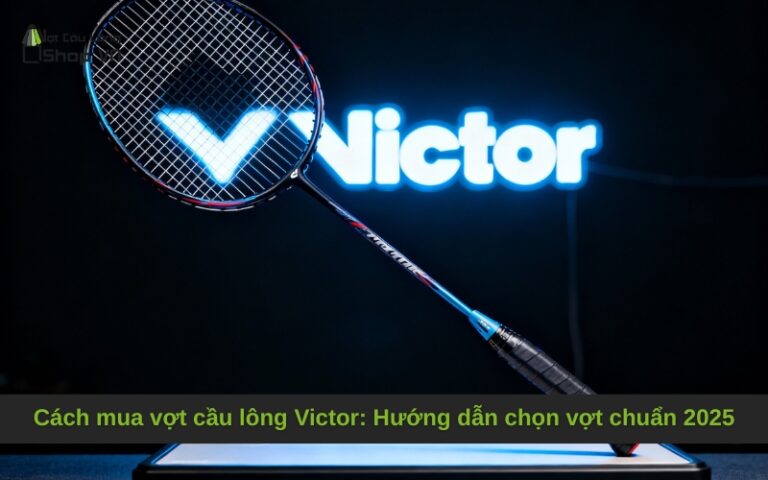 Cách mua vợt cầu lông Victor: Hướng dẫn chọn vợt chuẩn 2025