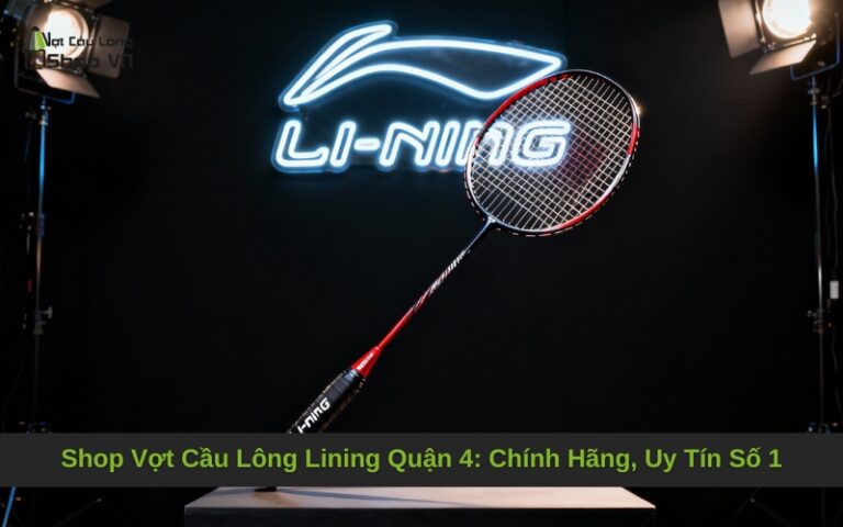 Shop Vợt Cầu Lông Lining Quận 4: Chính Hãng, Uy Tín Số 1