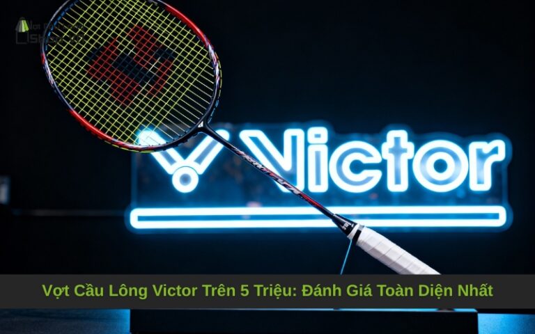 Vợt Cầu Lông Victor Trên 5 Triệu: Đánh Giá Toàn Diện Nhất